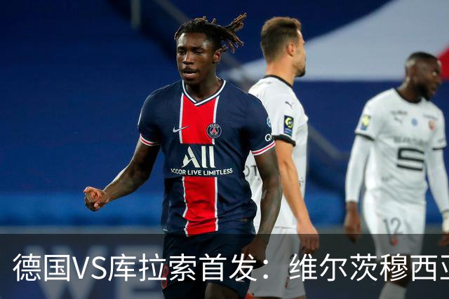 德国VS库拉索首发：维尔茨穆西亚拉配萨内 诺伊尔首发