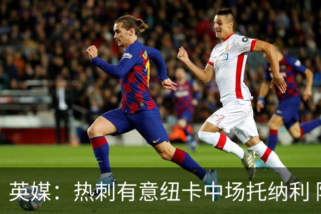 英媒：热刺有意纽卡中场托纳利 除巨额转会费外不会出售